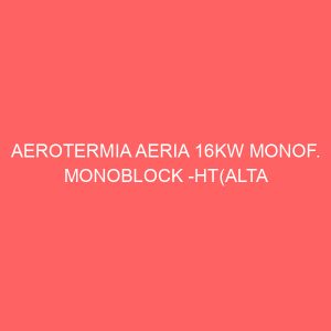 AEROTERMIA AERIA 16KW MONOF. MONOBLOCK -HT(ALTA TEMPERATURA)