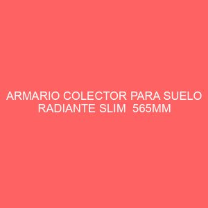 ARMARIO COLECTOR PARA SUELO RADIANTE SLIM  565MM (2-6 CIRC.)