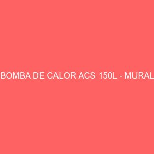 BOMBA DE CALOR ACS 150L - MURAL