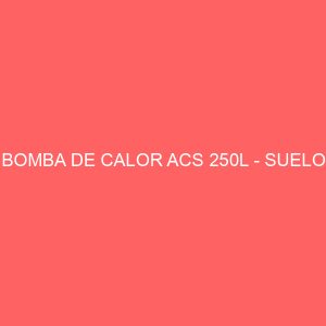 BOMBA DE CALOR ACS 250L - SUELO