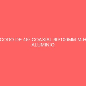 CODO DE 45º COAXIAL 60/100MM M-H ALUMINIO