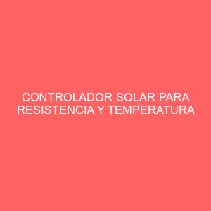 CONTROLADOR SOLAR PARA RESISTENCIA Y TEMPERATURA