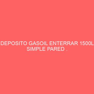 DEPOSITO GASOIL ENTERRAR 1500L SIMPLE PARED .