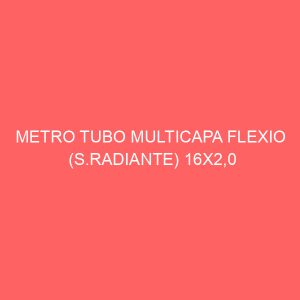 METRO TUBO MULTICAPA FLEXIO (S.RADIANTE) 16X2,0 (500M)