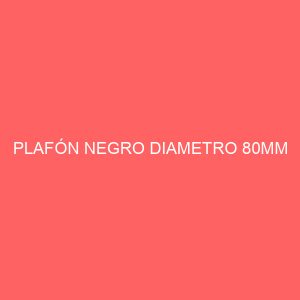 PLAFÓN NEGRO DIAMETRO 80MM