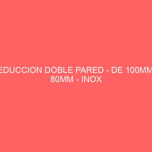 REDUCCION DOBLE PARED - DE 100MM A 80MM - INOX 304/316