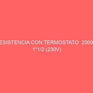 RESISTENCIA CON TERMOSTATO  2000W 1"1/2 (230V)
