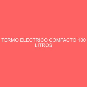 TERMO ELECTRICO COMPACTO 100 LITROS