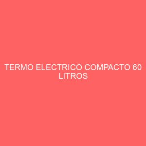 TERMO ELECTRICO COMPACTO 60 LITROS