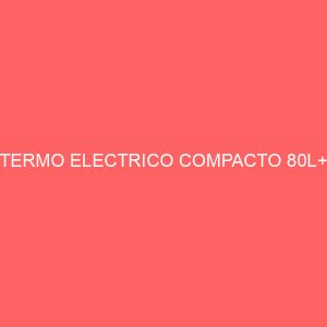 TERMO ELECTRICO COMPACTO 80L+