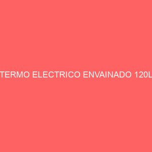TERMO ELECTRICO ENVAINADO 120L