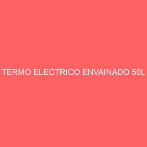 TERMO ELECTRICO ENVAINADO 50L