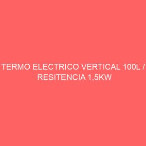TERMO ELECTRICO VERTICAL 100L / RESITENCIA 1,5KW