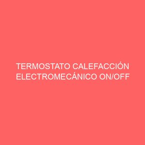 TERMOSTATO CALEFACCIÓN ELECTROMECÁNICO ON/OFF 250V