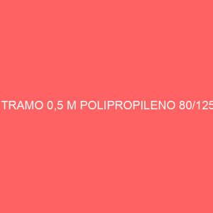 TRAMO 0,5 M POLIPROPILENO 80/125