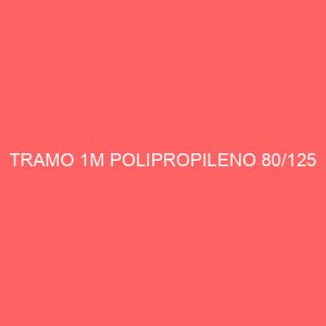TRAMO 1M POLIPROPILENO 80/125