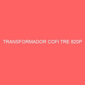 TRANSFORMADOR COFI TRE 820P