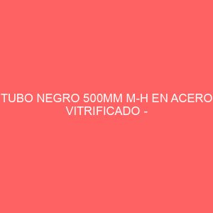 TUBO NEGRO 500MM M-H EN ACERO VITRIFICADO - DIAMETRO 80MM