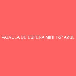 VALVULA DE ESFERA MINI 1/2" AZUL