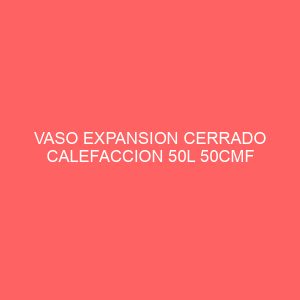 VASO EXPANSION CERRADO CALEFACCION 50L 50CMF