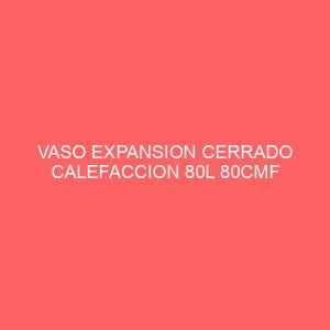 VASO EXPANSION CERRADO CALEFACCION 80L 80CMF